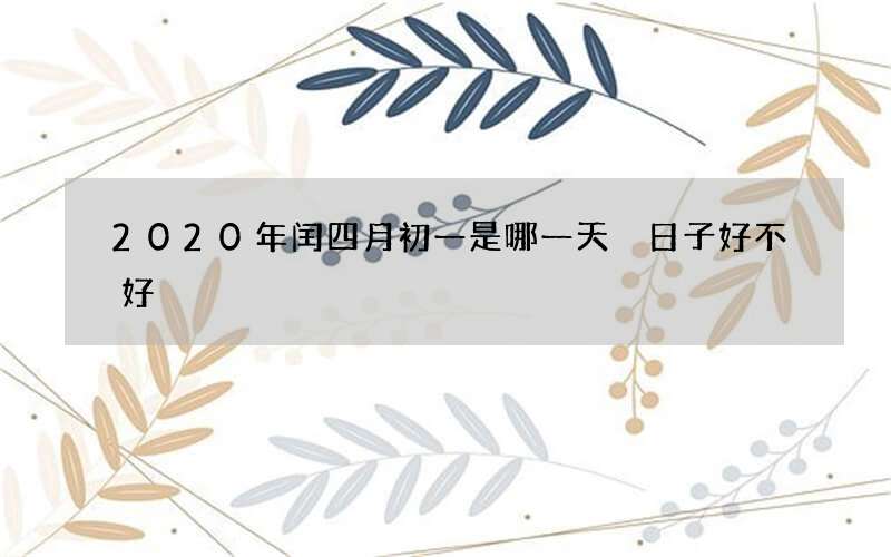 2020年闰四月初一是哪一天　日子好不好